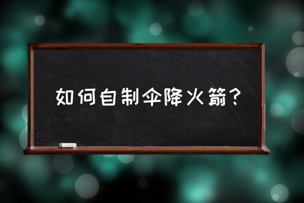 做火箭手工 教程 如何自制伞降火箭？