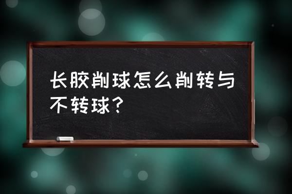 直拍长胶砍式发球技术动作要领 长胶削球怎么削转与不转球？