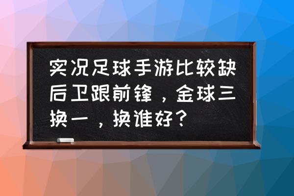 实况足球哪个模式能给对手点赞 实况足球手游比较缺后卫跟前锋，金球三换一，换谁好？