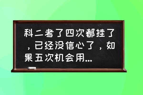 科目二挂了怎么调整心态考第二次 科二考了四次都挂了，已经没信心了，如果五次机会用完了，是在原驾校报名好还是换驾校？