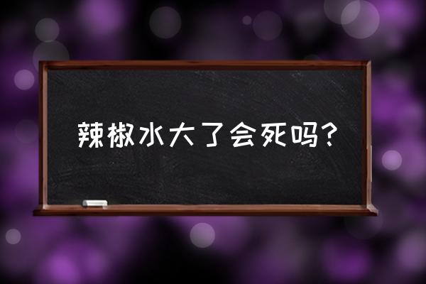 辣椒苗被水淹多久没事 辣椒水大了会死吗？