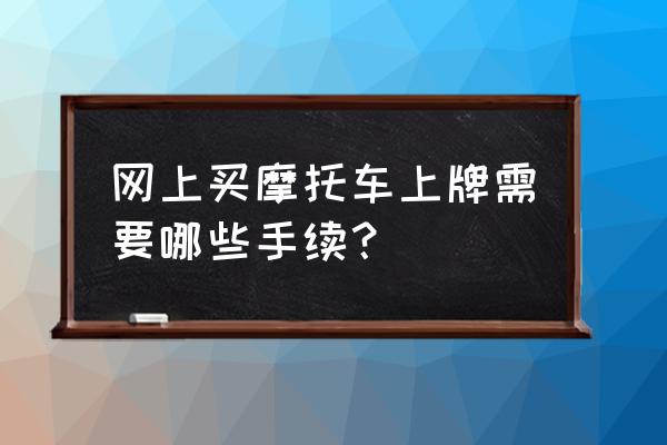 怎么网上买摩托车 网上买摩托车上牌需要哪些手续？