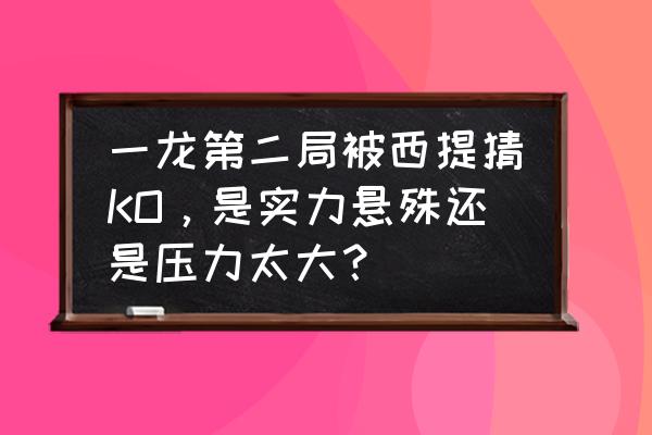 昆仑决全集直播回放 一龙第二局被西提猜KO，是实力悬殊还是压力太大？