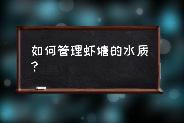 虾塘蓝藻处理的最好办法 如何管理虾塘的水质？