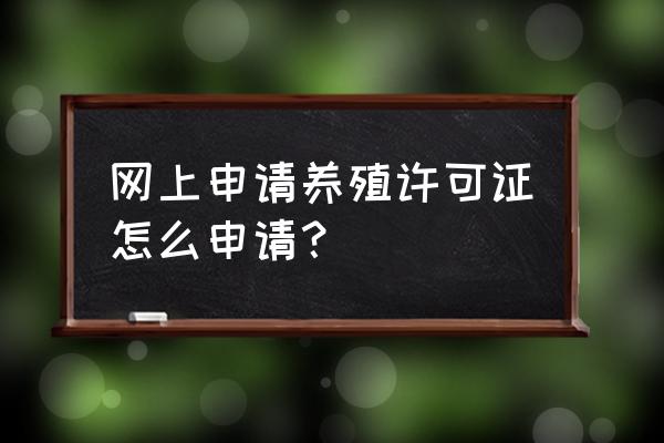 种畜禽经营许可证申请材料 网上申请养殖许可证怎么申请？