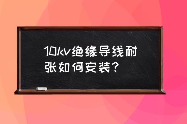 怎么样画kv45 10kv绝缘导线耐张如何安装？