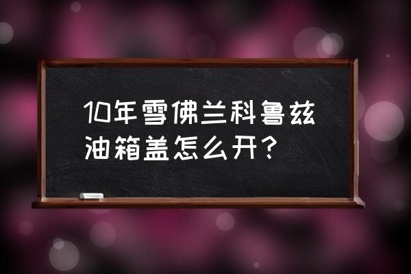 15款科鲁兹油箱盖怎么打开 10年雪佛兰科鲁兹油箱盖怎么开？