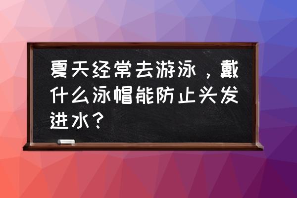 游泳怎么防止鼻子老是进水 夏天经常去游泳，戴什么泳帽能防止头发进水？