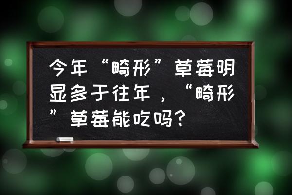 畸形水果能吃吗 今年“畸形”草莓明显多于往年，“畸形”草莓能吃吗？