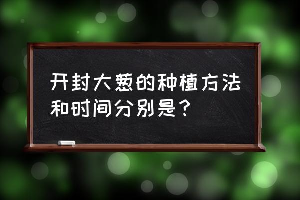 开封春季套装 开封大葱的种植方法和时间分别是？