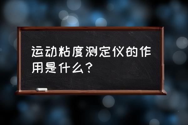 运动粘度的测量方法 运动粘度测定仪的作用是什么？