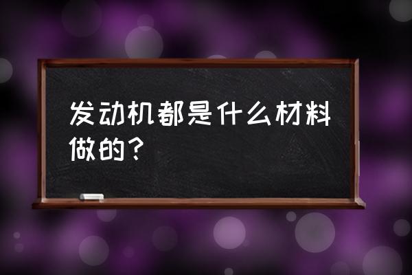 汽车是怎么生产制造出来的 发动机都是什么材料做的？