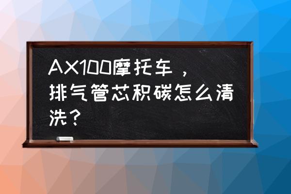 三万公里的车需要清洗节流阀吗 AX100摩托车，排气管芯积碳怎么清洗？