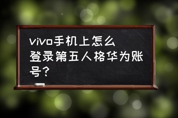 华为性格测试必过攻略 vivo手机上怎么登录第五人格华为账号？