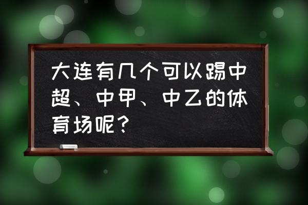 大连怎么找田径教练 大连有几个可以踢中超、中甲、中乙的体育场呢？