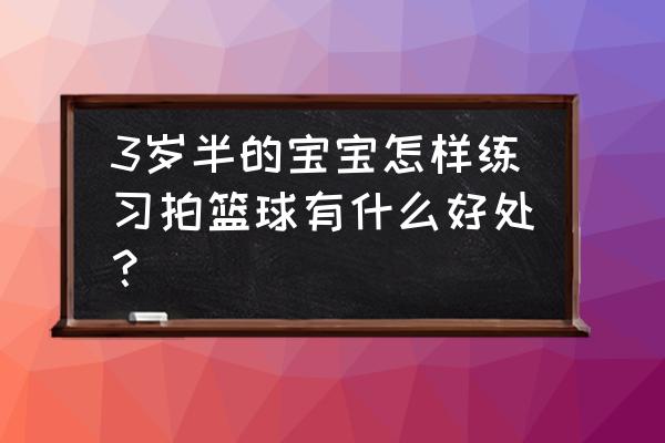 幼儿园小朋友打篮球的好处有哪些 3岁半的宝宝怎样练习拍篮球有什么好处？