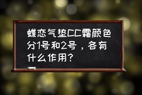 2cc是什么 蝶恋气垫CC霜颜色分1号和2号，各有什么作用？