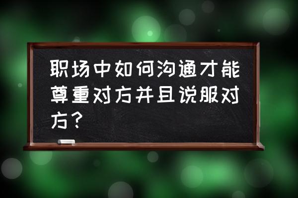 职场交往的六个技巧 职场中如何沟通才能尊重对方并且说服对方？