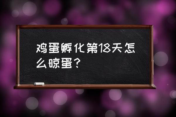 孵化小鸡第15天该注意什么 鸡蛋孵化第18天怎么晾蛋？