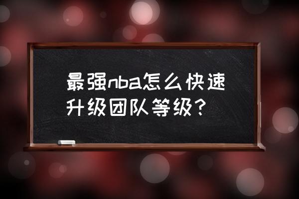 最强nba怎么调节画面设置 最强nba怎么快速升级团队等级？