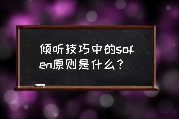 学会倾听不同意见英语怎么表达 倾听技巧中的sofen原则是什么？