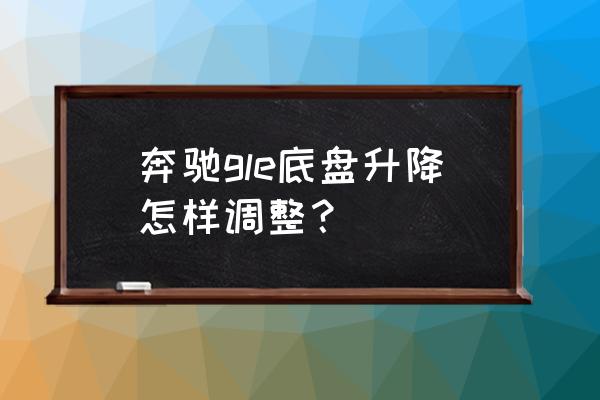 怎么让车底盘变高 奔驰gle底盘升降怎样调整？