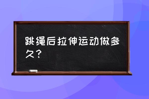 跳绳后的拉伸正确动作 跳绳后拉伸运动做多久？