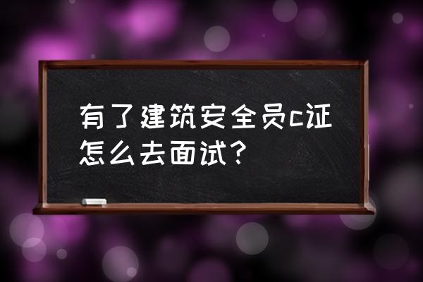 安全员面试题目及最佳答案 有了建筑安全员c证怎么去面试？