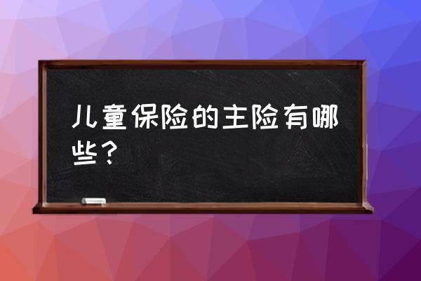 汽车保险中主险和附加险有哪些 儿童保险的主险有哪些？