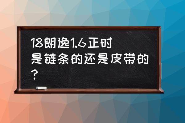 大众朗逸正时是皮带还是链条 18朗逸1.6正时是链条的还是皮带的？