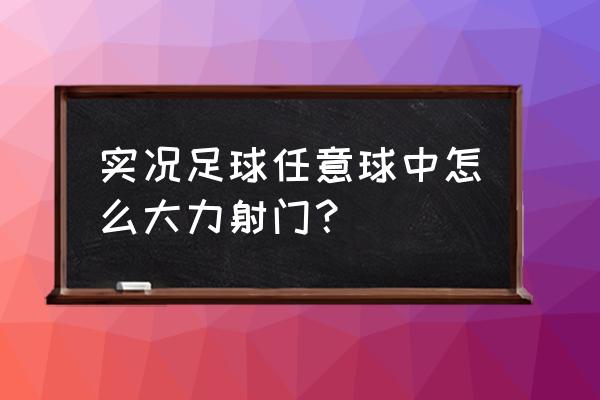 实况足球接球直接射门技巧 实况足球任意球中怎么大力射门？