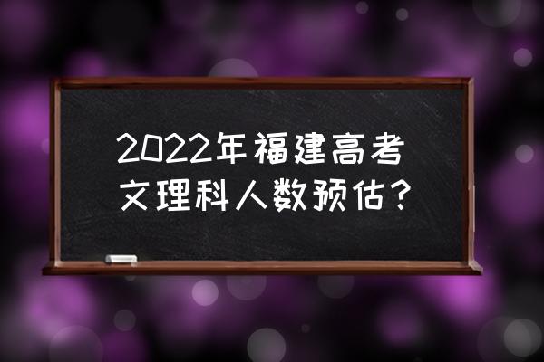 2022年福建省考三不限职位一览表 2022年福建高考文理科人数预估？