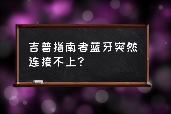 jeep指南者怎么连接安卓手机 吉普指南者蓝牙突然连接不上？