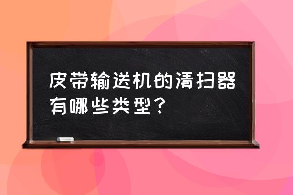 聚氨酯清扫器生产厂家 皮带输送机的清扫器有哪些类型？