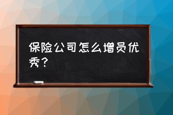 作为新人该如何做好保险增员话术 保险公司怎么增员优秀？