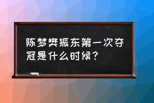 高德地图怎么看世界杯积分 陈梦樊振东第一次夺冠是什么时候？