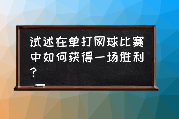 网球运动的三大制胜要素 试述在单打网球比赛中如何获得一场胜利？