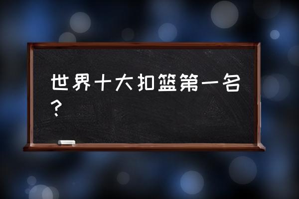 科比生涯十大经典比赛 世界十大扣篮第一名？