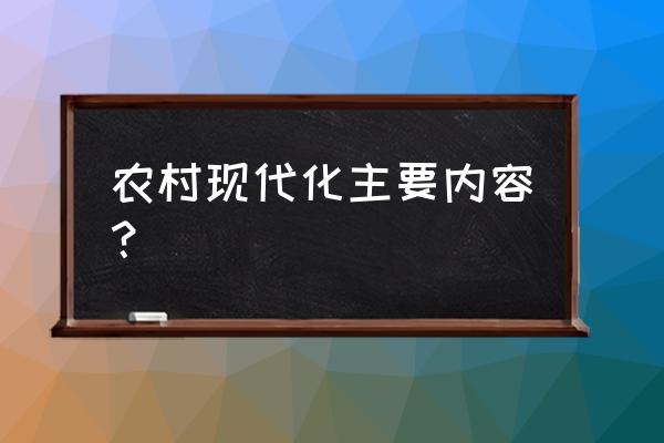 如何推动农村现代化发展 农村现代化主要内容？