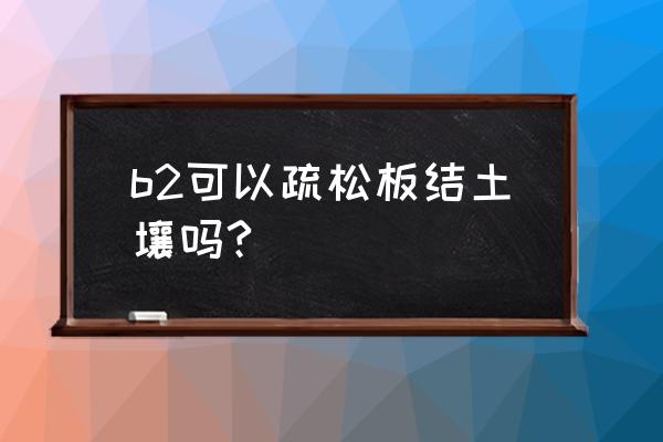 怎样使土壤疏松不板结 b2可以疏松板结土壤吗?