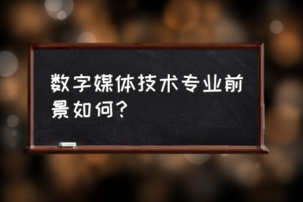 信息科学与技术专业有前途吗 数字媒体技术专业前景如何？