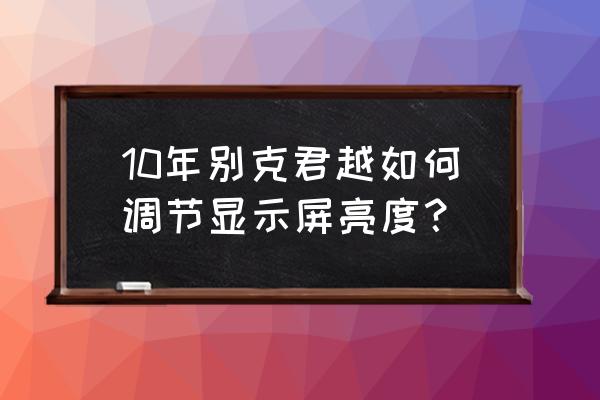 10年别克君越仪表设置中文 10年别克君越如何调节显示屏亮度？