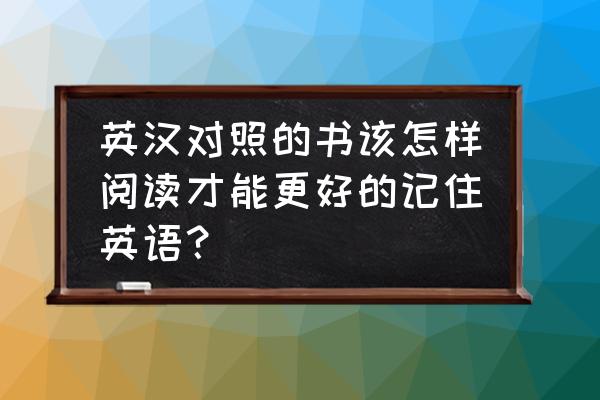 如何读原版英语书 英汉对照的书该怎样阅读才能更好的记住英语？