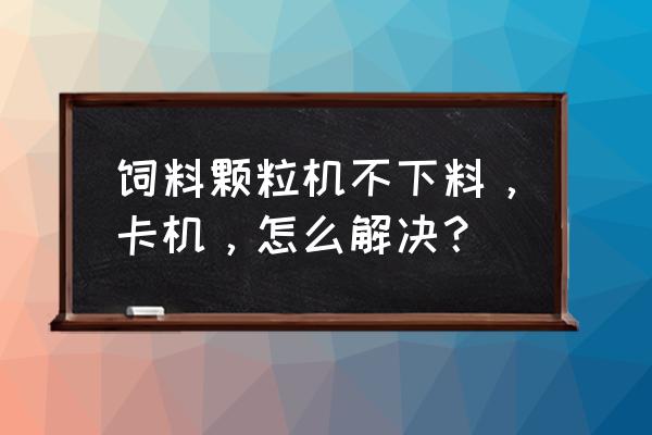 生物质颗粒机保养与维修 饲料颗粒机不下料，卡机，怎么解决？