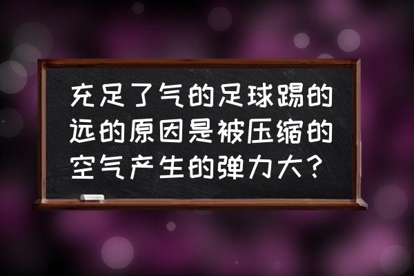 如何判断足球的回弹性好不好 充足了气的足球踢的远的原因是被压缩的空气产生的弹力大？