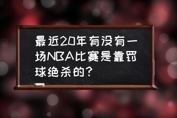 nba历史十大绝杀纪录 最近20年有没有一场NBA比赛是靠罚球绝杀的？