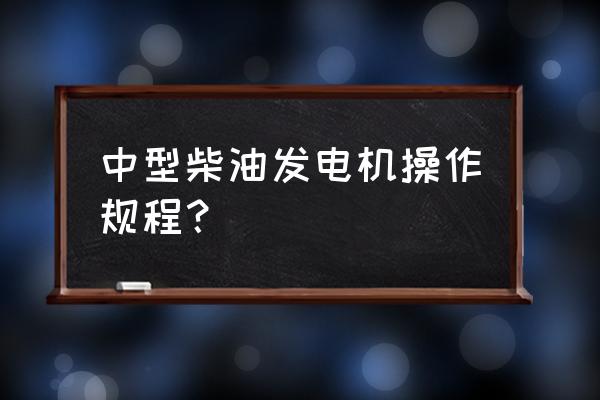 自启动柴油发电机组操作规程 中型柴油发电机操作规程？