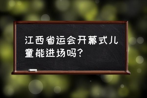 省运会门票怎么卖 江西省运会开幕式儿童能进场吗？