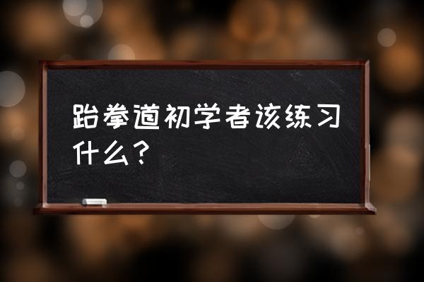 跆拳道怎么快速提高实战水平 跆拳道初学者该练习什么？