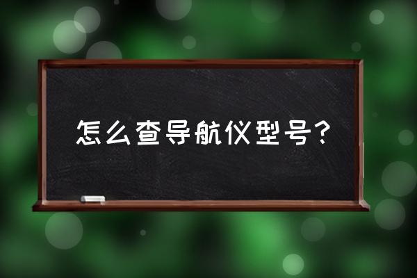 怎么查看自己车机的品牌型号 怎么查导航仪型号？